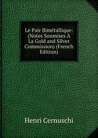 Le Pair Bimetallique: (Notes Soumises A La Gold and Silver Commission) (French Edition)