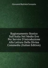 Ragionamento Storico Sull'italia Nel Medio Evo Per Servire D'introduzione Alla Lettura Della Divina Commedia (Italian Edition)