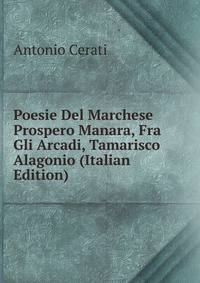 Poesie Del Marchese Prospero Manara, Fra Gli Arcadi, Tamarisco Alagonio (Italian Edition)