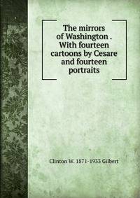 The mirrors of Washington . With fourteen cartoons by Cesare and fourteen portraits