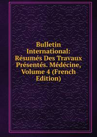 Bulletin International: Resumes Des Travaux Presentes. Medecine, Volume 4 (French Edition)