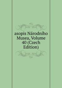 asopis Narodniho Musea, Volume 40 (Czech Edition)