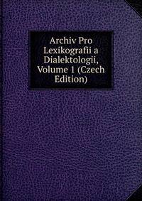 Archiv Pro Lexikografii a Dialektologii, Volume 1 (Czech Edition)
