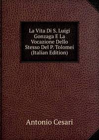 La Vita Di S. Luigi Gonzaga E La Vocazione Dello Stesso Del P. Tolomei (Italian Edition)