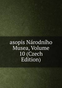 asopis Narodniho Musea, Volume 10 (Czech Edition)