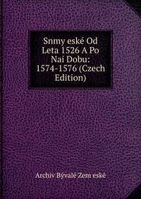 Snmy eske Od Leta 1526 A Po Nai Dobu: 1574-1576 (Czech Edition)
