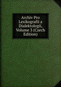 Archiv Pro Lexikografii a Dialektologii, Volume 3 (Czech Edition)