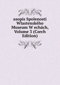 asopis Spolenosti Wlastenskeho Museum W echach, Volume 3 (Czech Edition)