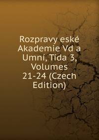 Rozpravy eske Akademie Vd a Umni, Tida 3, Volumes 21-24 (Czech Edition)
