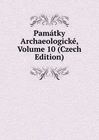 Pamatky Archaeologicke, Volume 10 (Czech Edition)