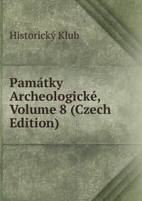 Pamatky Archeologicke, Volume 8 (Czech Edition)