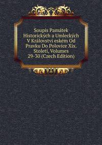 Soupis Pamatek Historickych a Umleckych V Kralovstvi eskem Od Pravku Do Polovice Xix. Stoleti, Volumes 29-30 (Czech Edition)