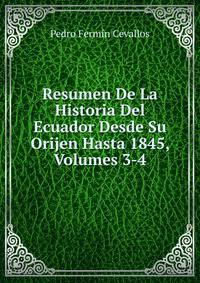 Resumen De La Historia Del Ecuador Desde Su Orijen Hasta 1845, Volumes 3-4