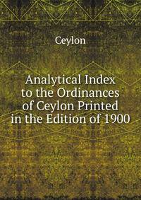 Analytical Index to the Ordinances of Ceylon Printed in the Edition of 1900
