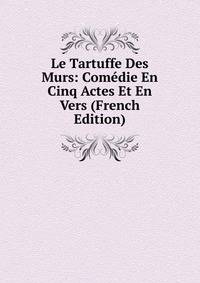 Le Tartuffe Des Murs: Comedie En Cinq Actes Et En Vers (French Edition)