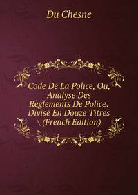 Code De La Police, Ou, Analyse Des Reglements De Police: Divise En Douze Titres (French Edition)