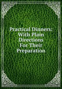 Practical Dinners: With Plain Directions For Their Preparation
