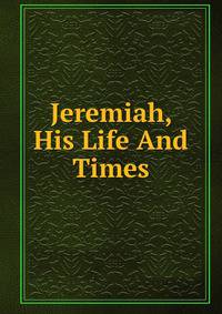 Jeremiah, His Life And Times