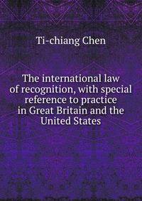 The international law of recognition, with special reference to practice in Great Britain and the United States