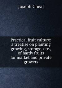 Practical fruit culture; a treatise on planting growing, storage, etc., of hardy fruits for market and private growers