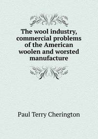 The wool industry, commercial problems of the American woolen and worsted manufacture