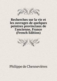 Recherches sur la vie et les ouvrages de quelques peintres provinciaux de l'ancienne, France (French Edition)