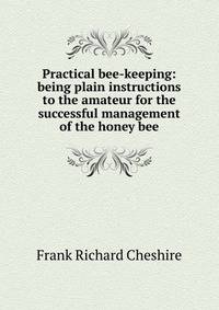 Practical bee-keeping: being plain instructions to the amateur for the successful management of the honey bee