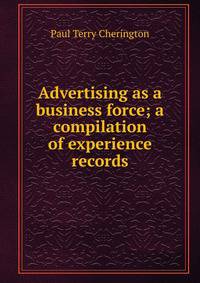 Advertising as a business force; a compilation of experience records