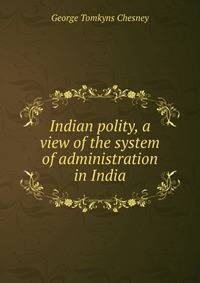Indian polity, a view of the system of administration in India