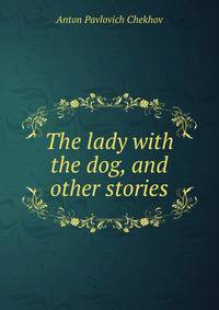 The lady with the dog, and other stories