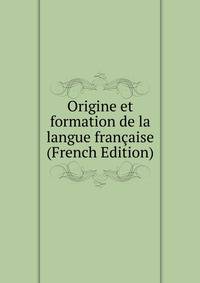 Origine et formation de la langue francaise (French Edition)