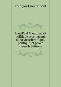 Jean-Paul Marat: esprit politique accompagne de sa vie scientifique, politique, et privee (French Edition)