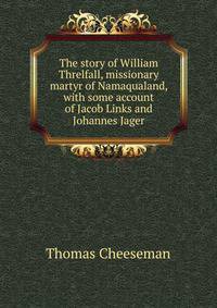 The story of William Threlfall, missionary martyr of Namaqualand, with some account of Jacob Links and Johannes Jager