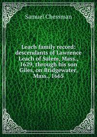 Leach family record: descendants of Lawrence Leach of Salem, Mass., 1629, through his son Giles, on Bridgewater, Mass., 1665