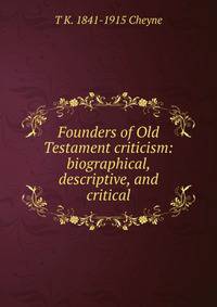 Founders of Old Testament criticism: biographical, descriptive, and critical