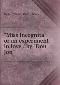 "Miss Incognita" or an experiment in love / by "Don Jon"