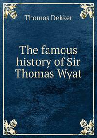 The famous history of Sir Thomas Wyat