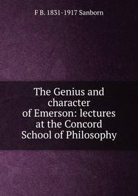 The Genius and character of Emerson: lectures at the Concord School of Philosophy