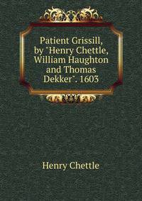Patient Grissill, by "Henry Chettle, William Haughton and Thomas Dekker". 1603