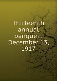 Thirteenth annual banquet . December 13, 1917