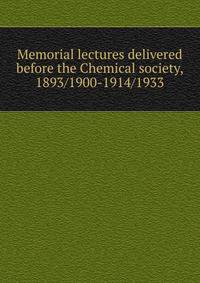 Memorial lectures delivered before the Chemical society, 1893/1900-1914/1933