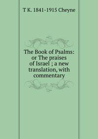 The Book of Psalms: or The praises of Israel ; a new translation, with commentary