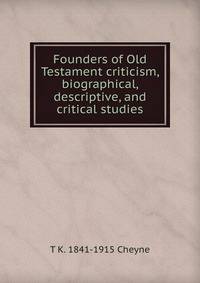 Founders of Old Testament criticism, biographical, descriptive, and critical studies