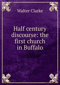 Half century discourse: the first church in Buffalo