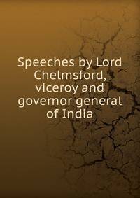 Speeches by Lord Chelmsford, viceroy and governor general of India