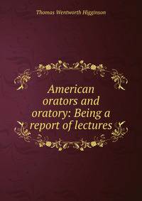 American orators and oratory: Being a report of lectures