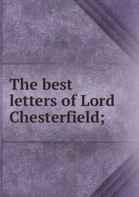 The best letters of Lord Chesterfield;