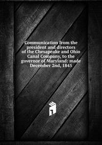 Communication from the president and directors of the Chesapeake and Ohio Canal Company, to the governor of Maryland: made December 2nd, 1845.