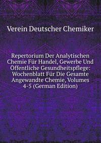 Repertorium Der Analytischen Chemie Fur Handel, Gewerbe Und Offentliche Gesundheitspflege: Wochenblatt Fur Die Gesamte Angewandte Chemie, Volumes 4-5 (German Edition)