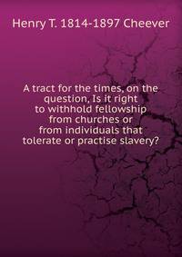 A tract for the times, on the question, Is it right to withhold fellowship from churches or from individuals that tolerate or practise slavery?